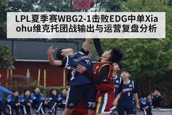 LPL夏季赛WBG2-1击败EDG中单Xiaohu维克托团战输出与运营复盘分析（j9 game）
