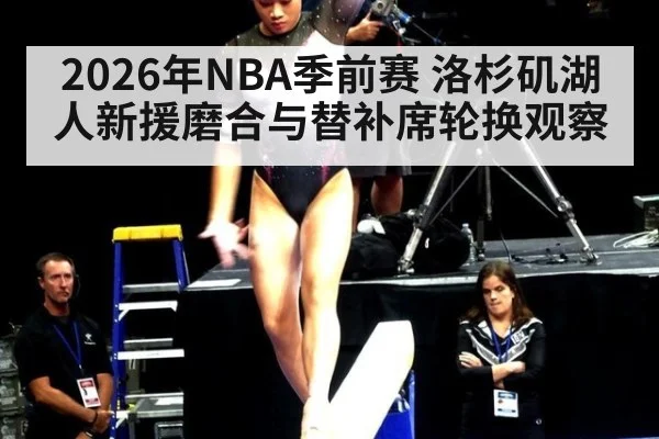 2026年NBA季前赛 洛杉矶湖人新援磨合与替补席轮换观察（j9 game）
