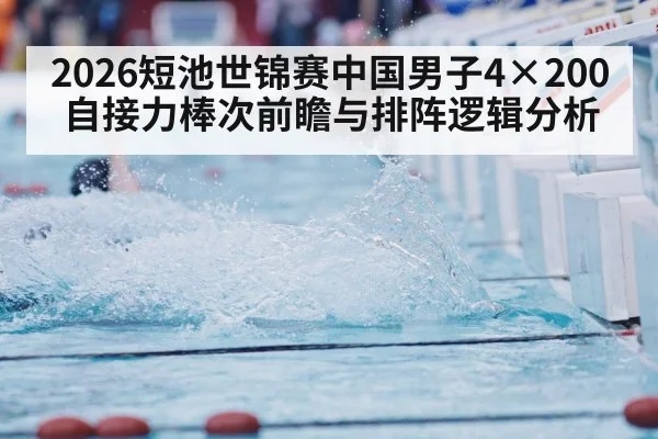 2026短池世锦赛中国男子4×200自接力棒次前瞻与排阵逻辑分析（j9 game）