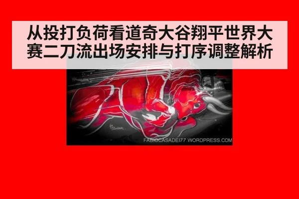 从投打负荷看道奇大谷翔平世界大赛二刀流出场安排与打序调整解析 - j9 game